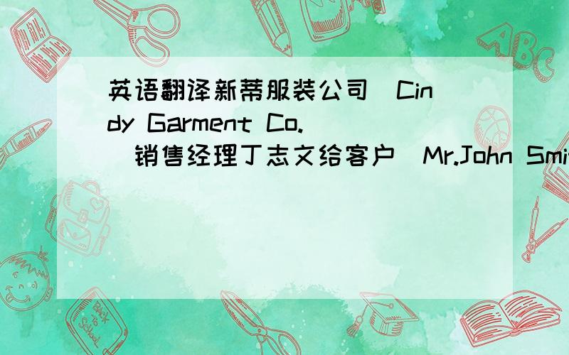 英语翻译新蒂服装公司（Cindy Garment Co.）销售经理丁志文给客户（Mr.John Smith）写信.日期：