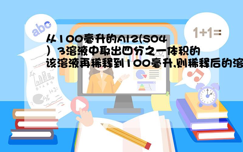 从100毫升的Al2(SO4）3溶液中取出四分之一体积的该溶液再稀释到100毫升,则稀释后的溶液中硫酸根离子的物质的量浓