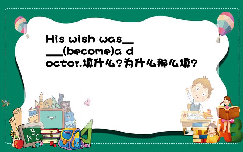 His wish was_____(become)a doctor.填什么?为什么那么填?