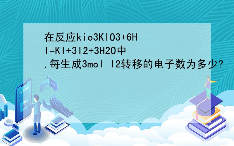 在反应kio3KIO3+6HI=KI+3I2+3H2O中,每生成3mol I2转移的电子数为多少?