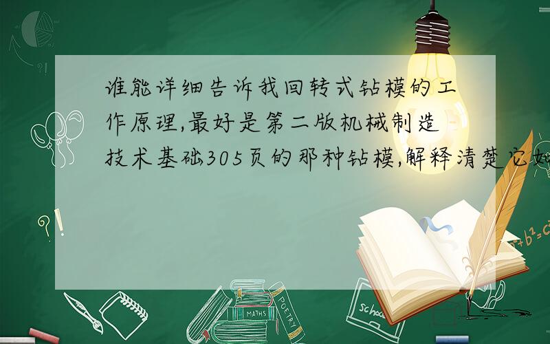 谁能详细告诉我回转式钻模的工作原理,最好是第二版机械制造技术基础305页的那种钻模,解释清楚它如何旋转,如何锁紧,答得好