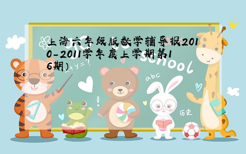 上海六年级版数学辅导报2010-2011学年度上学期第16期）