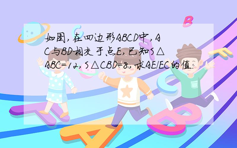 如图,在四边形ABCD中,AC与BD相交于点E,已知S△ABC=12,S△CBD=8,求AE/EC的值.