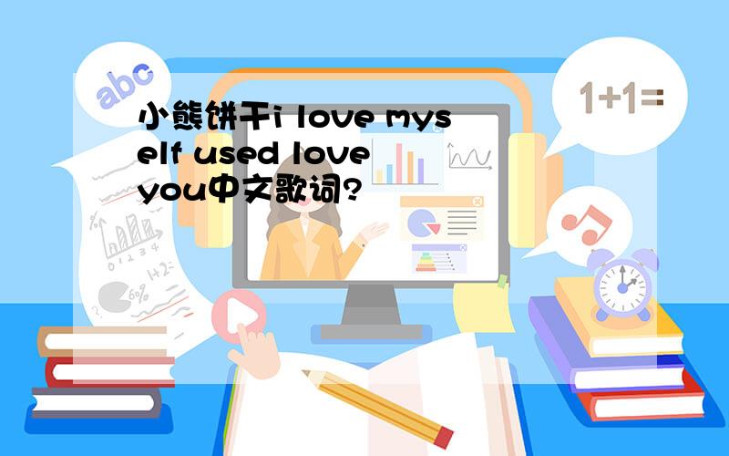 小熊饼干i love myself used love you中文歌词?