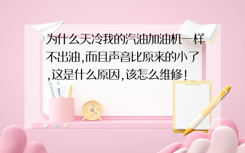 为什么天冷我的汽油加油机一样不出油,而且声音比原来的小了,这是什么原因,该怎么维修!