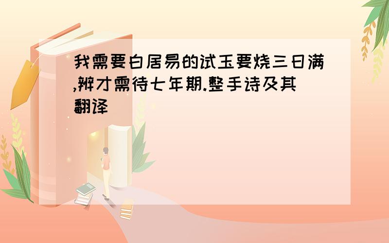 我需要白居易的试玉要烧三日满,辨才需待七年期.整手诗及其翻译