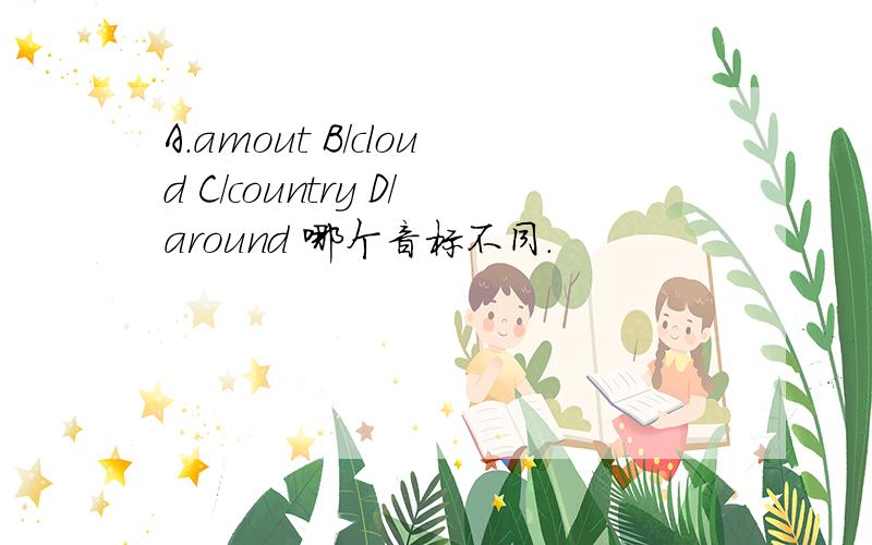 A.amout B/cloud C/country D/around 哪个音标不同.