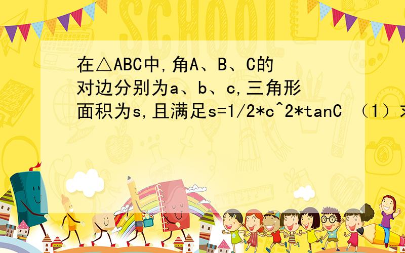 在△ABC中,角A、B、C的对边分别为a、b、c,三角形面积为s,且满足s=1/2*c^2*tanC （1）求(a^2+