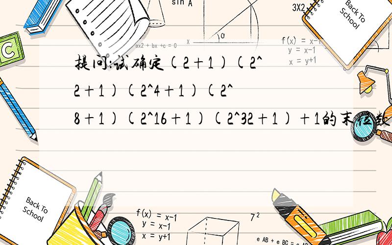 提问：试确定(2+1)(2^2+1)(2^4+1)(2^8+1)(2^16+1)(2^32+1)+1的末位数字