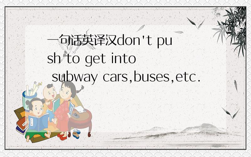 一句话英译汉don't push to get into subway cars,buses,etc.