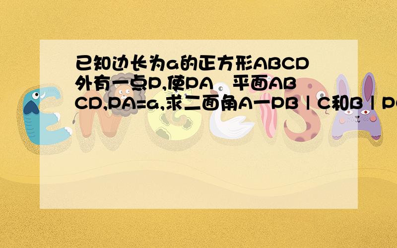 已知边长为a的正方形ABCD外有一点P,使PA丄平面ABCD,PA=a,求二面角A一PBㄧC和BㄧPC一D的大小,希望有