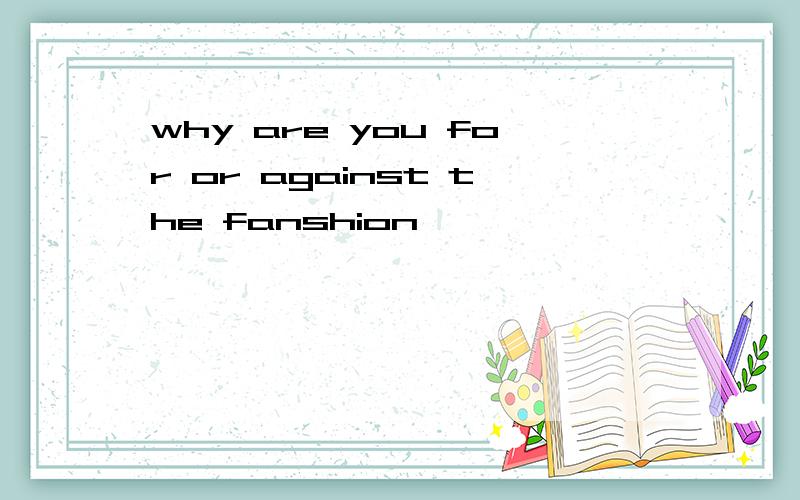 why are you for or against the fanshion