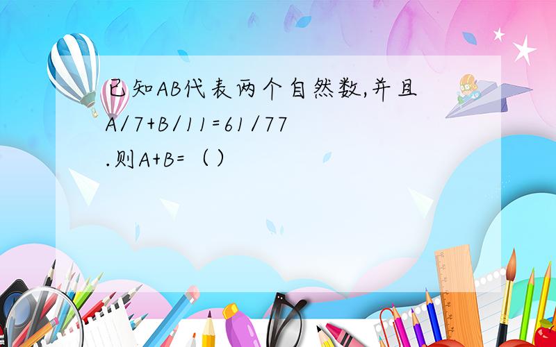 已知AB代表两个自然数,并且A/7+B/11=61/77.则A+B=（）