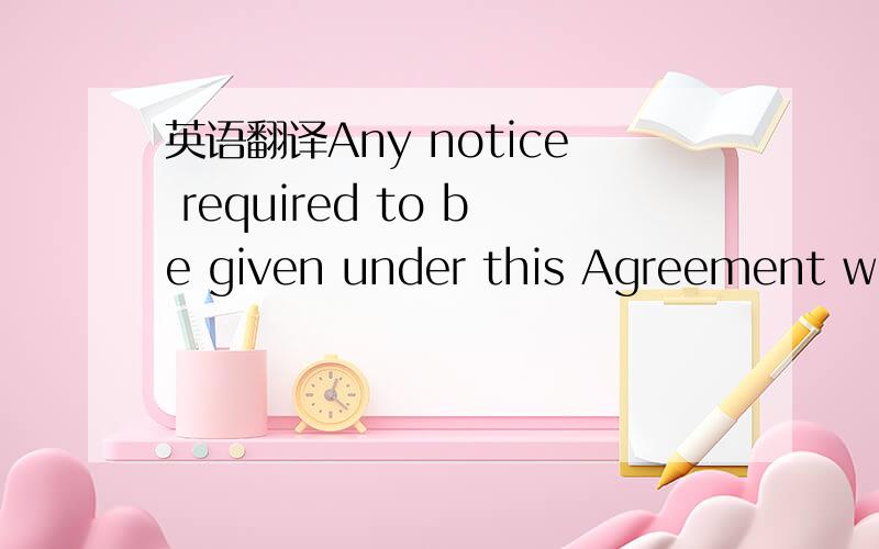 英语翻译Any notice required to be given under this Agreement wil