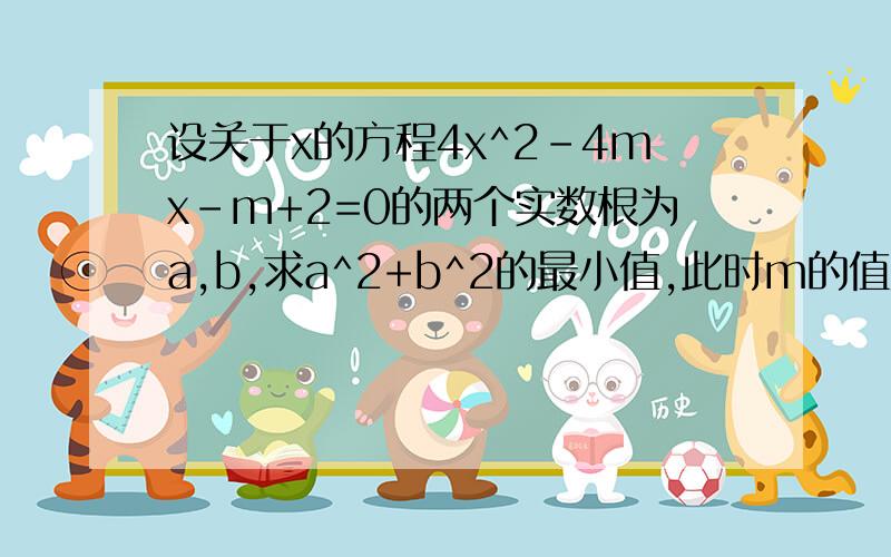 设关于x的方程4x^2-4mx-m+2=0的两个实数根为a,b,求a^2+b^2的最小值,此时m的值为多少?