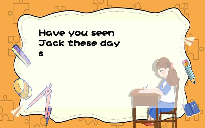 Have you seen Jack these days