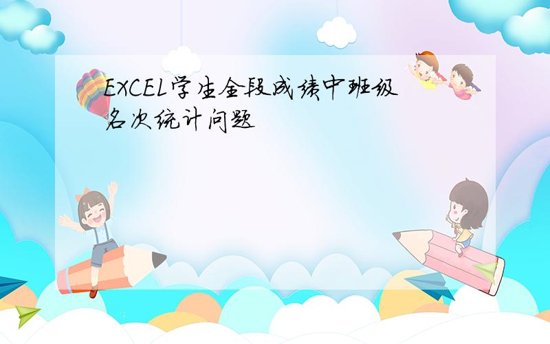 EXCEL学生全段成绩中班级名次统计问题