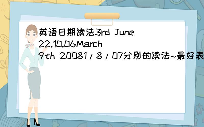 英语日期读法3rd June22.10.06March 9th 20081/8/07分别的读法~最好表明哪种在什么地区最