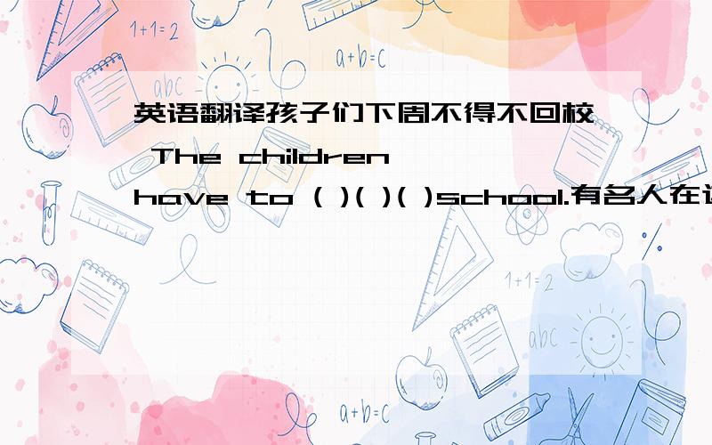 英语翻译孩子们下周不得不回校 The children have to ( )( )( )school.有名人在这里出生