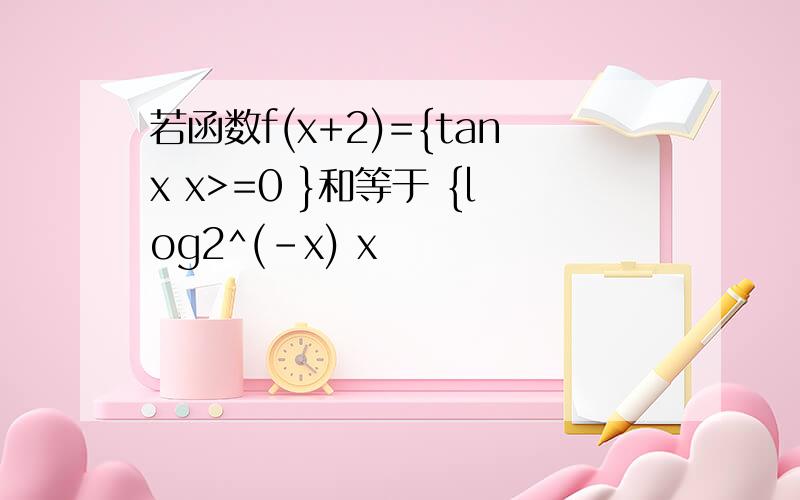 若函数f(x+2)={tanx x>=0 }和等于 {log2^(-x) x