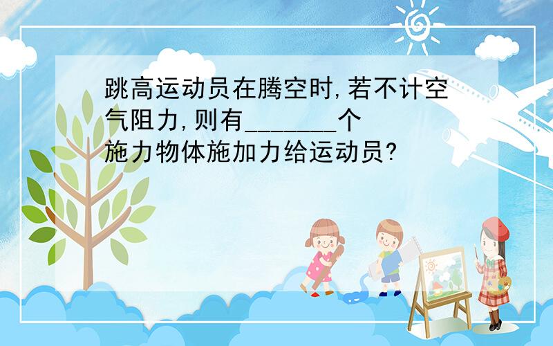 跳高运动员在腾空时,若不计空气阻力,则有_______个施力物体施加力给运动员?