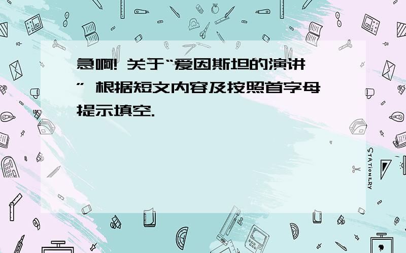 急啊! 关于“爱因斯坦的演讲” 根据短文内容及按照首字母提示填空.