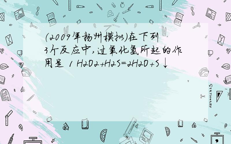 （2009年扬州模拟）在下列3个反应中,过氧化氢所起的作用是 1 H2O2+H2S＝2H2O+S↓