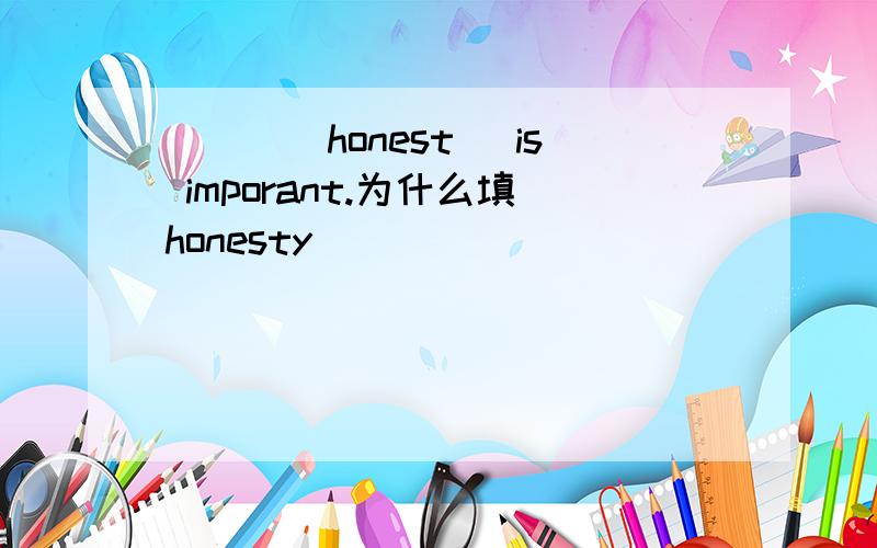 ___(honest) is imporant.为什么填honesty