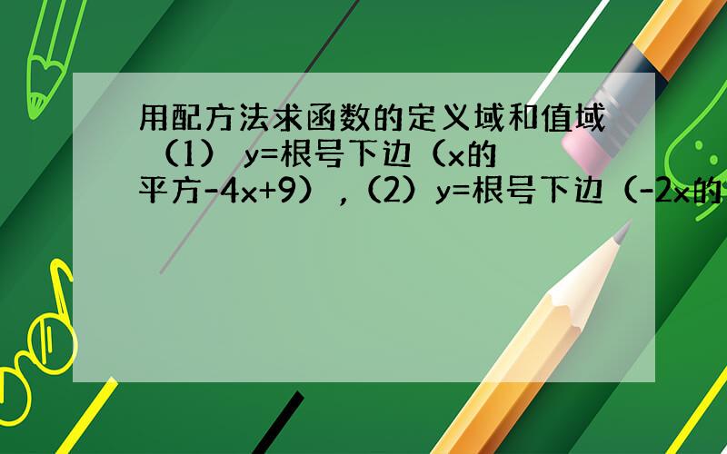 用配方法求函数的定义域和值域 （1） y=根号下边（x的平方-4x+9） ,（2）y=根号下边（-2x的平方+12x-1