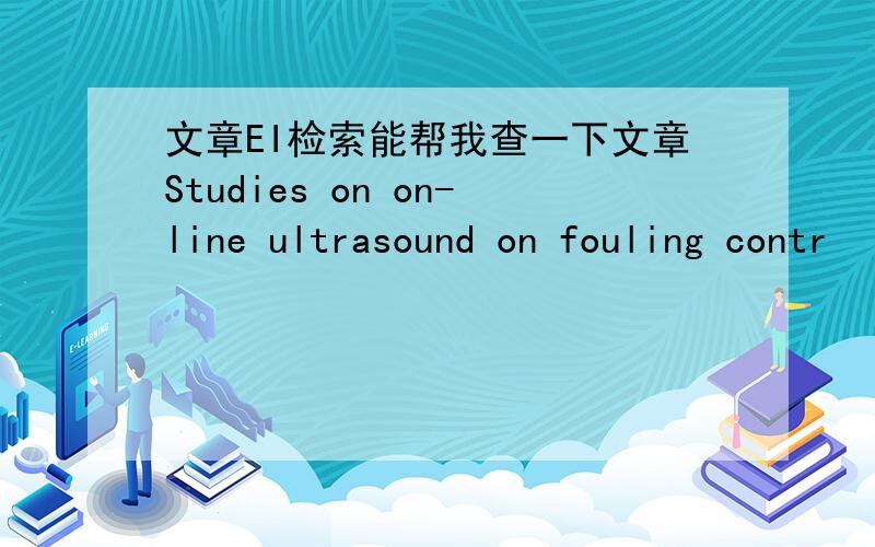 文章EI检索能帮我查一下文章Studies on on-line ultrasound on fouling contr