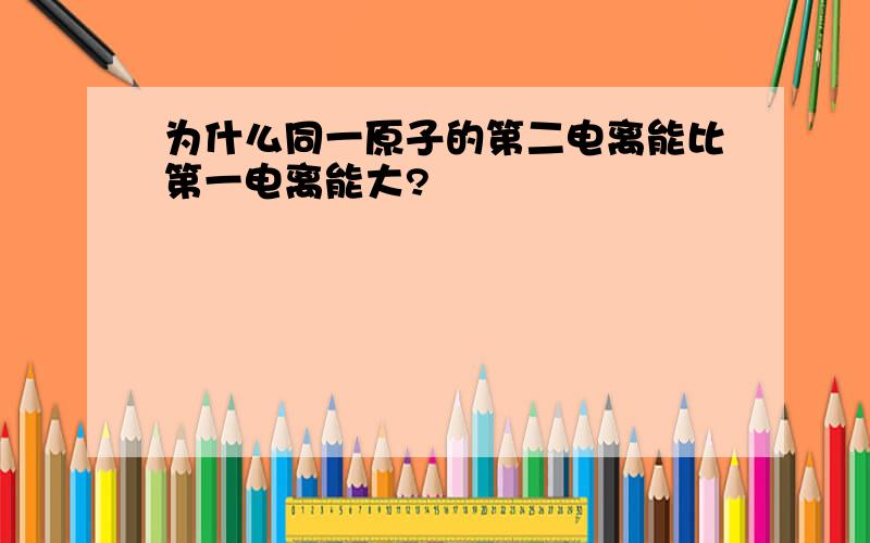 为什么同一原子的第二电离能比第一电离能大?