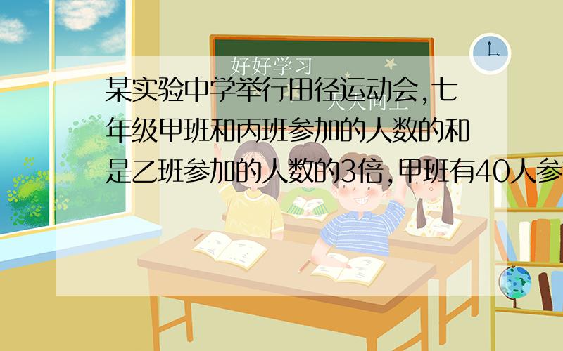 某实验中学举行田径运动会,七年级甲班和丙班参加的人数的和是乙班参加的人数的3倍,甲班有40人参加,乙班参加的人数比丙班参