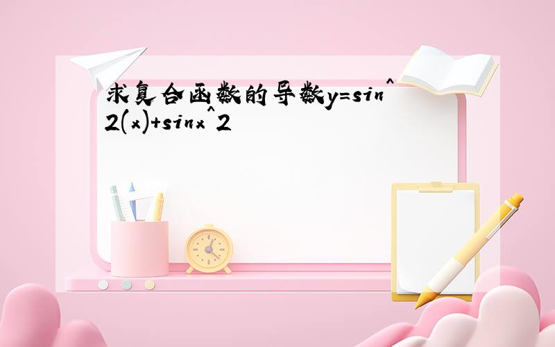 求复合函数的导数y=sin^2(x)+sinx^2