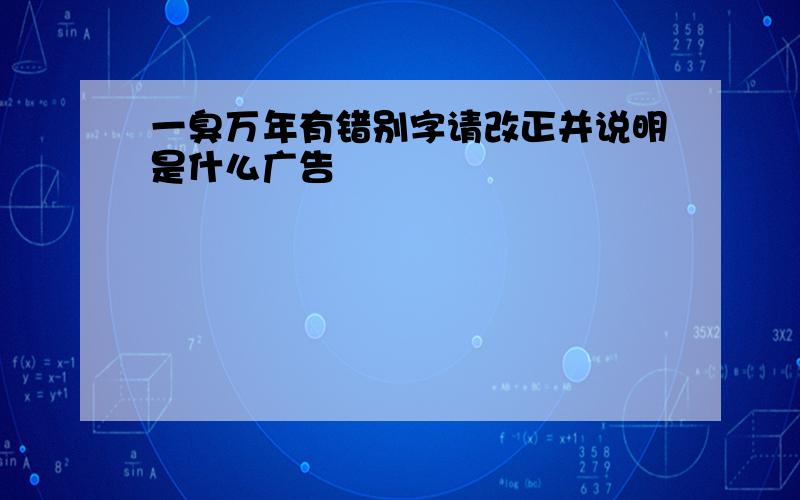 一臭万年有错别字请改正并说明是什么广告