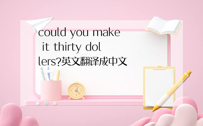 could you make it thirty dollers?英文翻译成中文