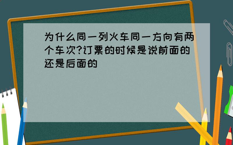 为什么同一列火车同一方向有两个车次?订票的时候是说前面的还是后面的