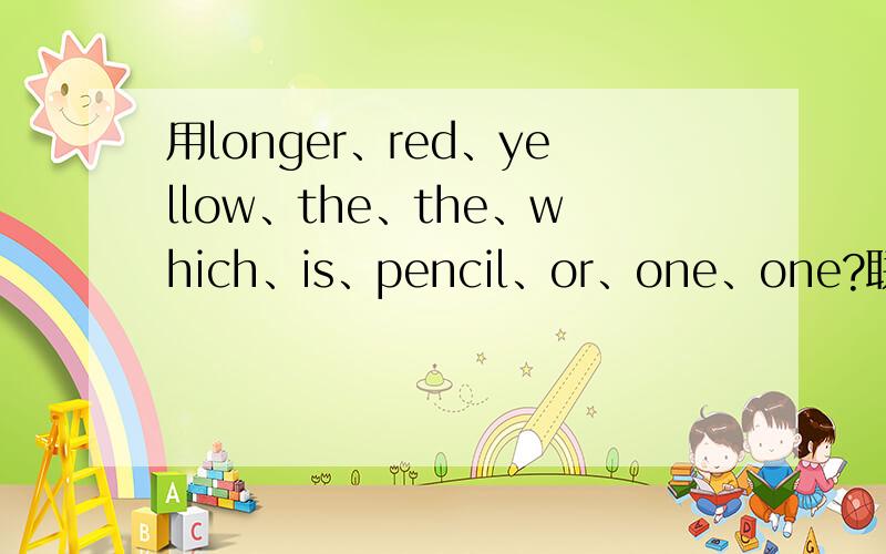 用longer、red、yellow、the、the、which、is、pencil、or、one、one?联成句子