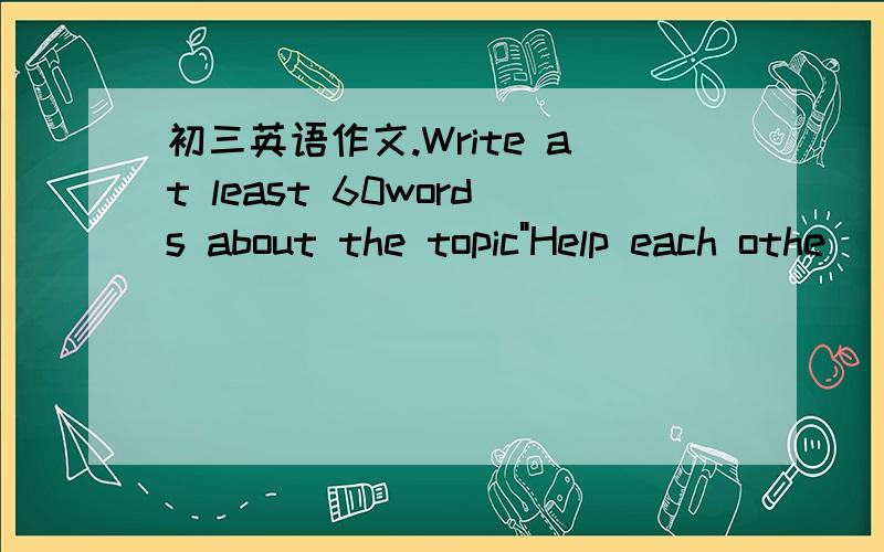 初三英语作文.Write at least 60words about the topic