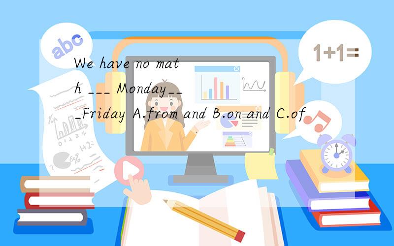 We have no math ___ Monday___Friday A.from and B.on and C.of