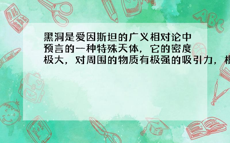 黑洞是爱因斯坦的广义相对论中预言的一种特殊天体，它的密度极大，对周围的物质有极强的吸引力，根据恩爱斯坦理论，光子是有质量