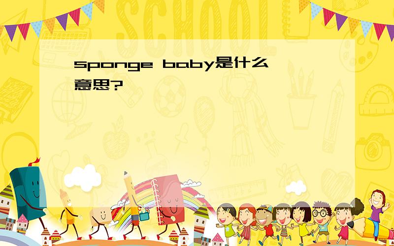 sponge baby是什么意思?