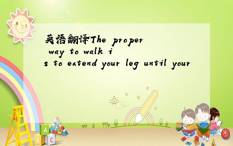 英语翻译The proper way to walk is to extend your leg until your