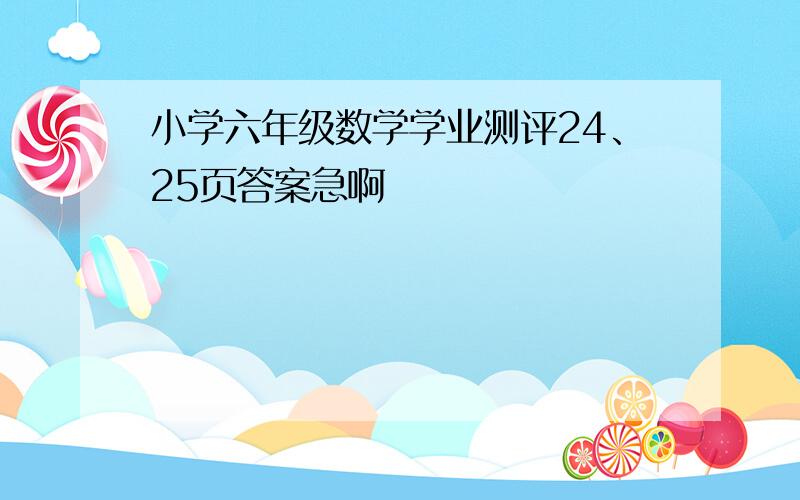 小学六年级数学学业测评24、25页答案急啊