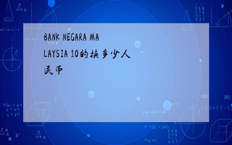 BANK NEGARA MALAYSIA 10的换多少人民币