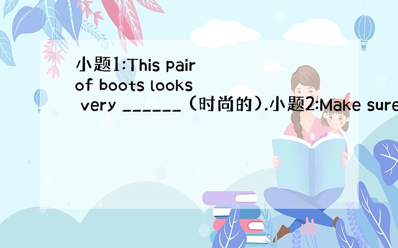 小题1:This pair of boots looks very ______ (时尚的).小题2:Make sure