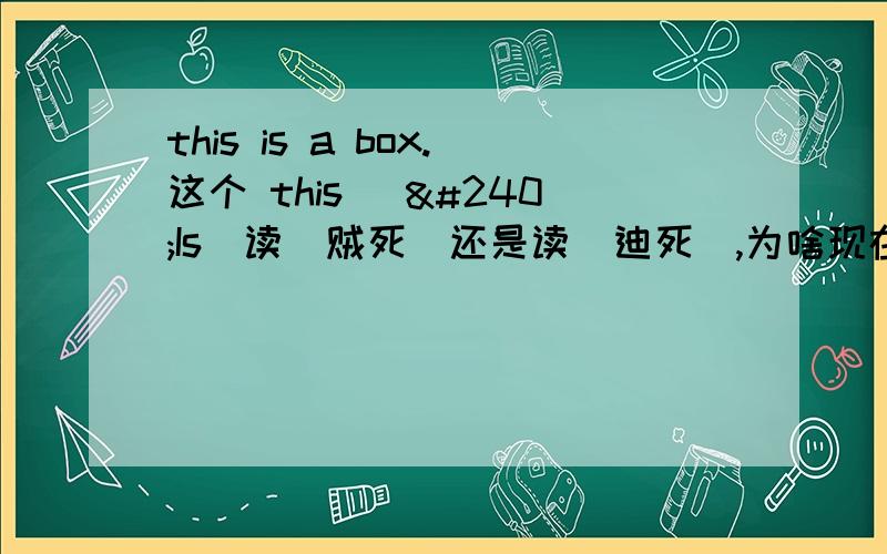 this is a box.这个 this [ðIs]读[贼死]还是读[迪死],为啥现在英语班的老师教孩子读成