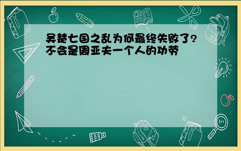 吴楚七国之乱为何最终失败了?不会是周亚夫一个人的功劳