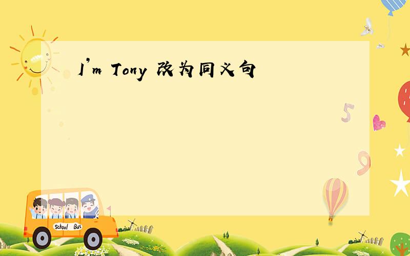 I’m Tony 改为同义句