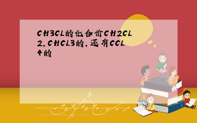 CH3CL的化合价CH2CL2,CHCL3的,还有CCL4的