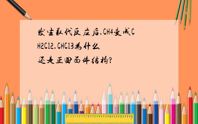 发生取代反应后,CH4变成CH2Cl2,CHCl3为什么还是正四面体结构?